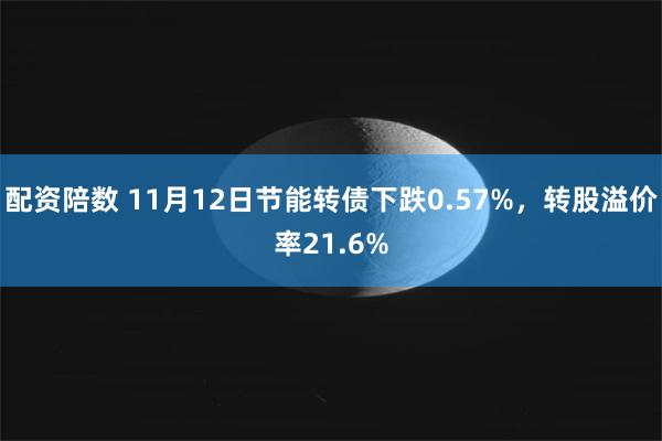 配资陪数 11月12日节能转债下跌0.57%，转股溢价率21.6%