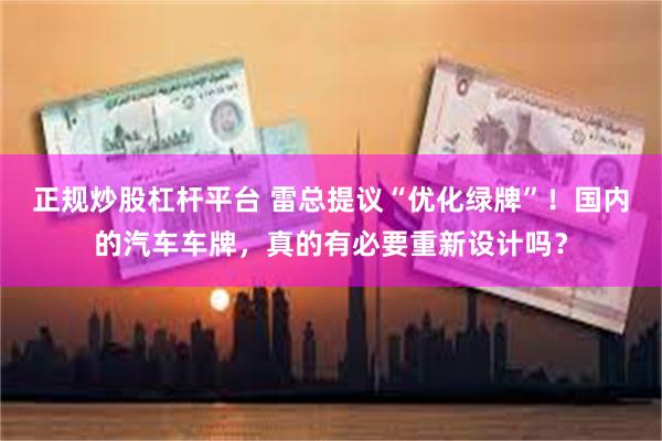 正规炒股杠杆平台 雷总提议“优化绿牌”！国内的汽车车牌，真的有必要重新设计吗？