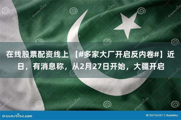 在线股票配资线上 【#多家大厂开启反内卷#】近日，有消息称，从2月27日开始，大疆开启