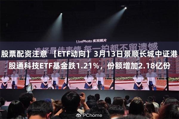 股票配资注意 【ETF动向】3月13日景顺长城中证港股通科技ETF基金跌1.21%，份额增加2.18亿份