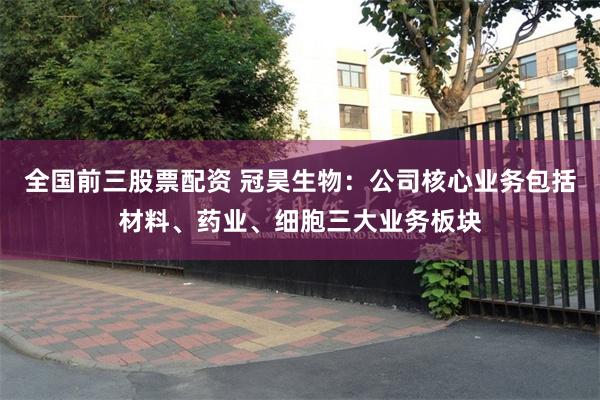 全国前三股票配资 冠昊生物：公司核心业务包括材料、药业、细胞三大业务板块