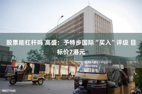股票能杠杆吗 高盛：予特步国际“买入”评级 目标价7港元