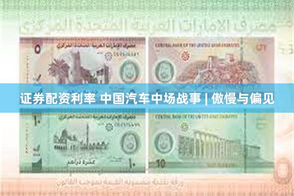 证券配资利率 中国汽车中场战事 | 傲慢与偏见