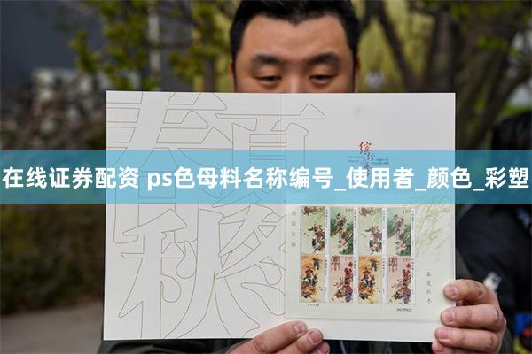 在线证券配资 ps色母料名称编号_使用者_颜色_彩塑