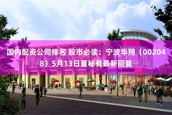国内配资公司排名 股市必读：宁波华翔（002048）5月13日董秘有最新回复