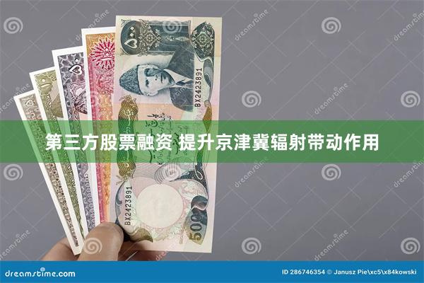 第三方股票融资 提升京津冀辐射带动作用