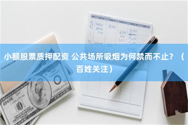 小额股票质押配资 公共场所吸烟为何禁而不止？（百姓关注）