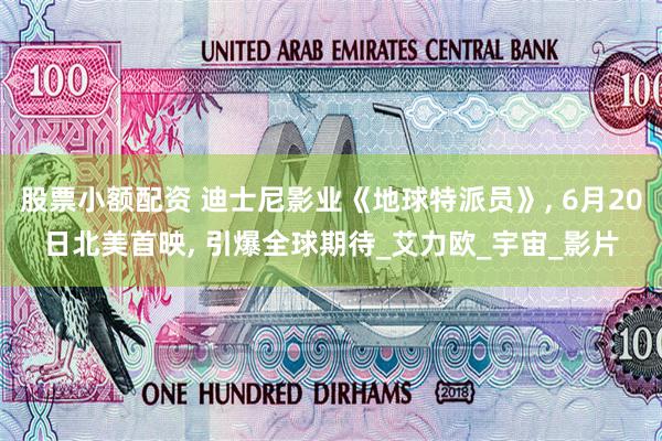 股票小额配资 迪士尼影业《地球特派员》, 6月20日北美首映, 引爆全球期待_艾力欧_宇宙_影片